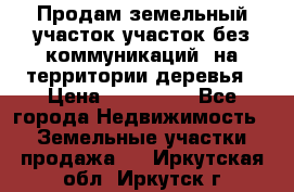 Продам земельный участок,участок без коммуникаций, на территории деревья › Цена ­ 200 000 - Все города Недвижимость » Земельные участки продажа   . Иркутская обл.,Иркутск г.